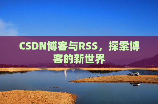 CSDN博客与RSS，探索博客的新世界
