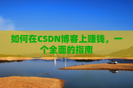 如何在CSDN博客上赚钱，一个全面的指南