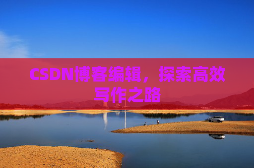 CSDN博客编辑，探索高效写作之路