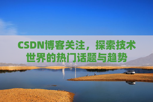CSDN博客关注，探索技术世界的热门话题与趋势