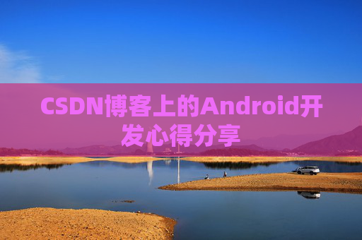 CSDN博客上的Android开发心得分享